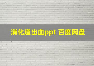 消化道出血ppt 百度网盘